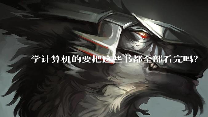 学计算机的要把这些书都全部看完吗？