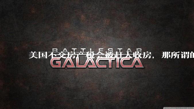 美国不交房产税会被赶人收房，那所谓的永久产权还有什么意义？