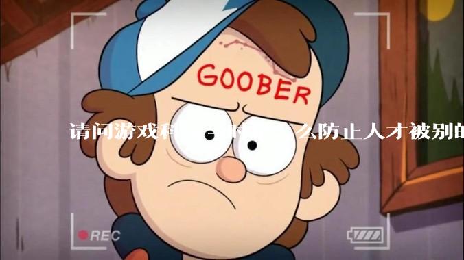 请问游戏科学当时是怎么防止人才被别的公司挖走的，一个公司怎样才能留住员工?