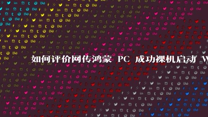 如何评价网传鸿蒙 PC 成功裸机启动 Windows ARM？