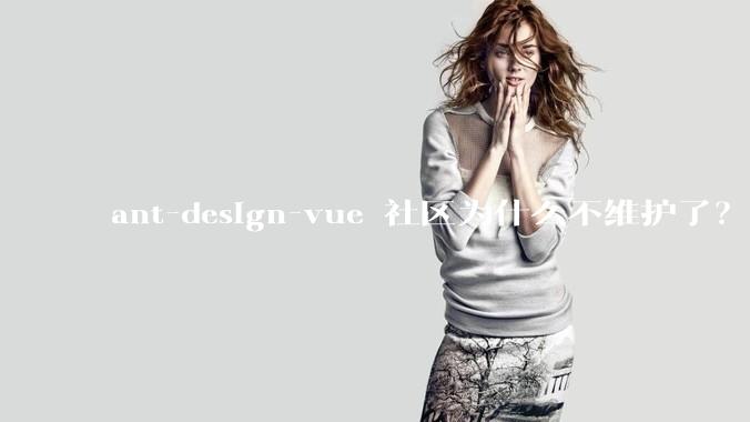 ant-design-vue 社区为什么不维护了？