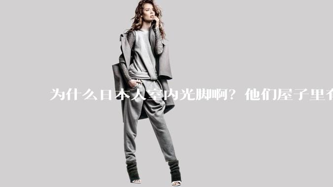 为什么日本人室内光脚啊？他们屋子里有这么干净吗？