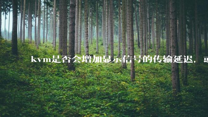 kvm是否会增加显示信号的传输延迟，或者键鼠的延迟？打游戏用这个，会影响吗？