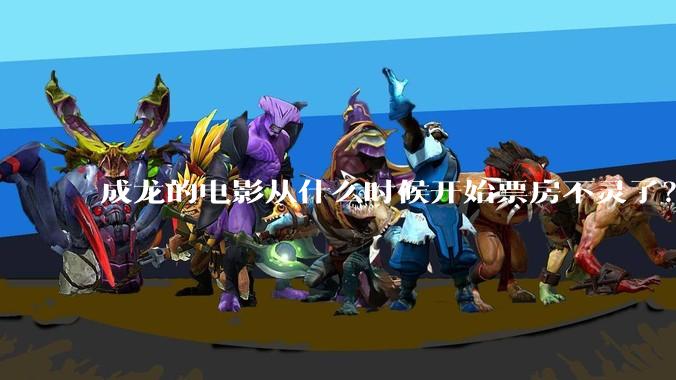 成龙的电影从什么时候开始票房不灵了？