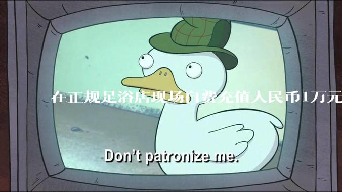 在正规足浴店现场自费充值人民币1万元及以上，是种怎样的体验?