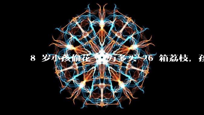 8 岁小孩偷花 1 万多买 26 箱荔枝，孩子父亲称在商品未发货时申请退款被拒，这合理吗？