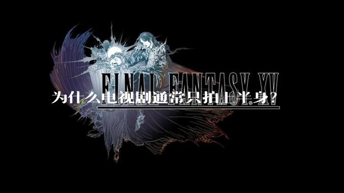 为什么电视剧通常只拍上半身？