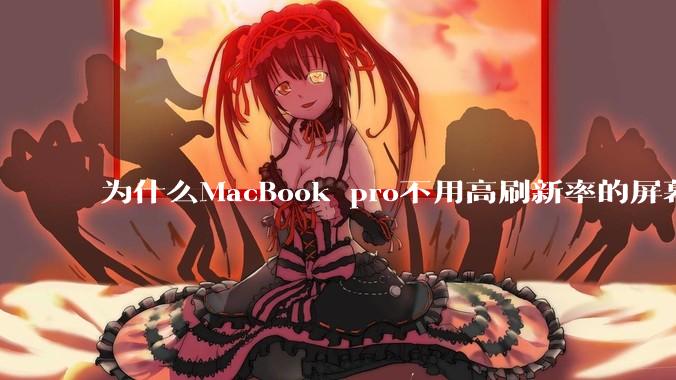 为什么MacBook pro不用高刷新率的屏幕？