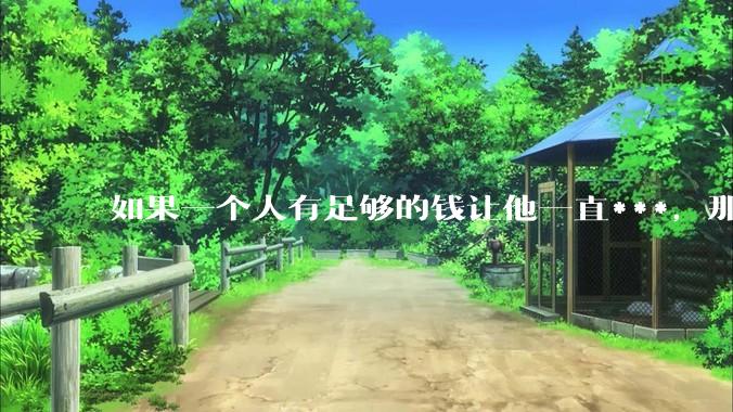 如果一个人有足够的钱让他一直***，那毒品对他的身体还有害吗？