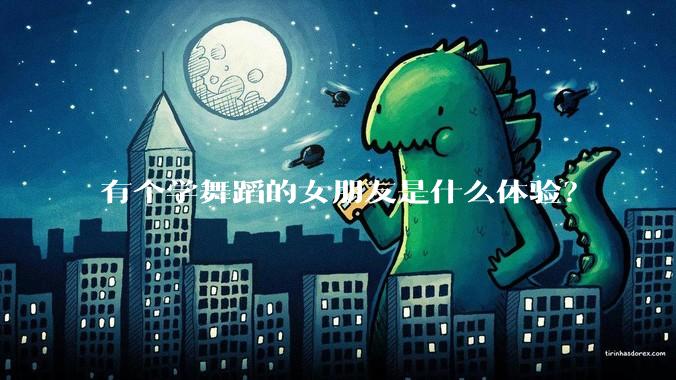 有个学舞蹈的女朋友是什么体验？