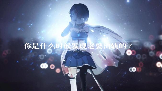 你是什么时候发现老婆出轨的?