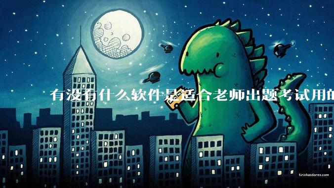 有没有什么软件是适合老师出题考试用的？