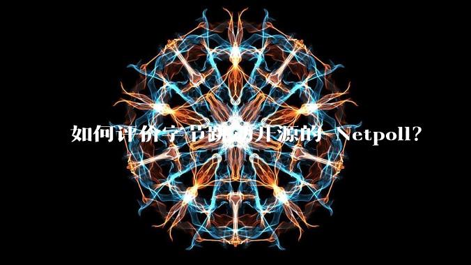 如何评价字节跳动开源的 Netpoll？