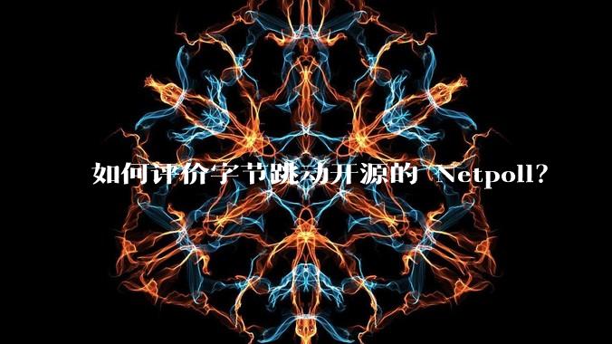 如何评价字节跳动开源的 Netpoll？