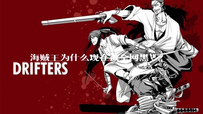 海贼王为什么现在被全网黑?