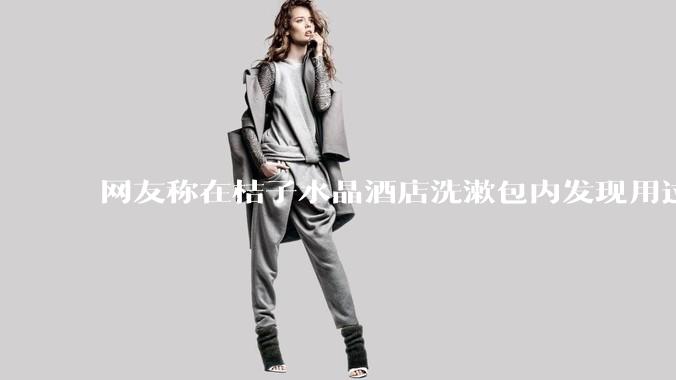 网友称在桔子水晶酒店洗漱包内发现用过的四联检测盒，具体是怎么回事？酒店要承担哪些责任？