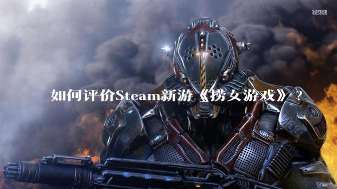 如何评价Steam新游《捞女游戏》?