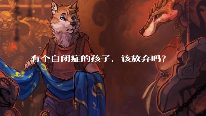 有个自闭症的孩子，该放弃吗？