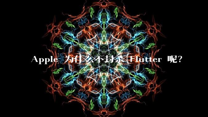 Apple 为什么不封杀 Flutter 呢？