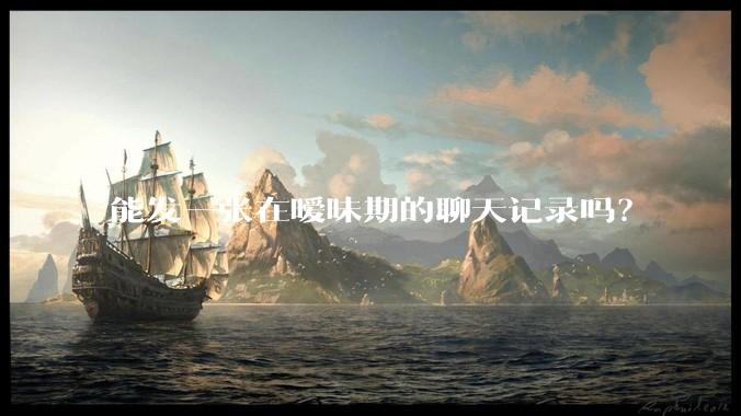 能发一张在暧昧期的聊天记录吗？