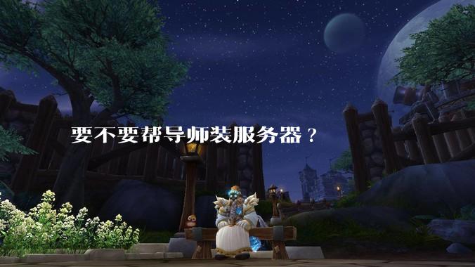 要不要帮导师装服务器?