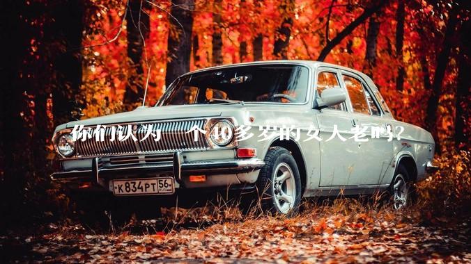 你们认为一个40多岁的女人老吗？