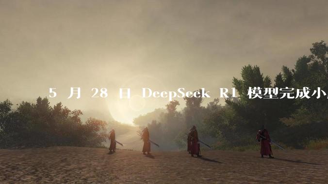 5 月 28 日 DeepSeek R1 模型完成小版本试升级并开源，具体有哪些提升？使用体验如何？