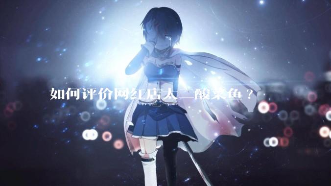 如何评价网红店太二酸菜鱼?