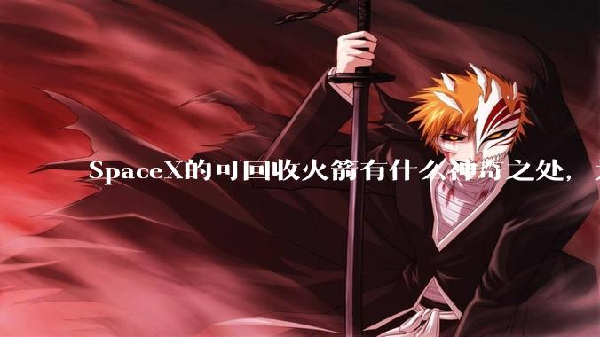 SpaceX的可回收火箭有什么神奇之处，为何其他航天大国还不能仿造？