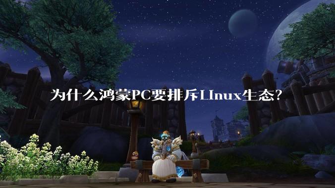 为什么鸿蒙PC要排斥Linux生态？