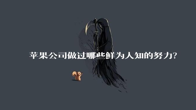 苹果公司做过哪些鲜为人知的努力？