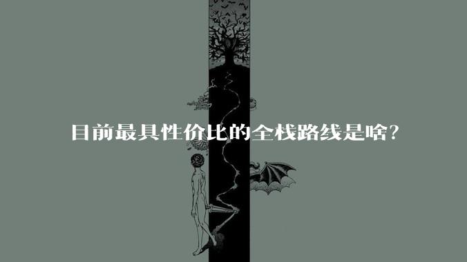 目前最具性价比的全栈路线是啥？