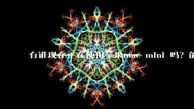 有谁现在正在使用苹果mac mini 吗？能分享一下使用感受不？