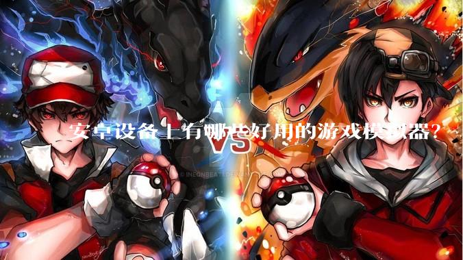 安卓设备上有哪些好用的游戏模拟器？