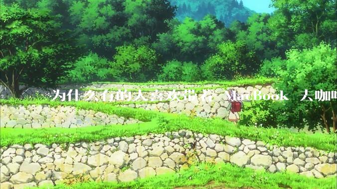 为什么有的人喜欢带着 MacBook 去咖啡店或者书店上网，而不是 ThinkPad 之类的？