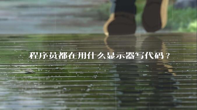 程序员都在用什么显示器写代码?