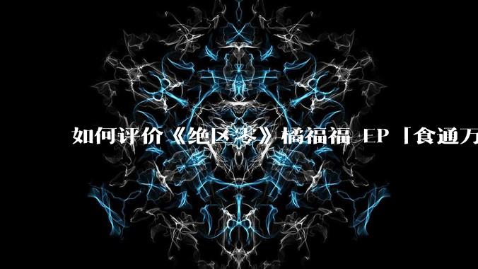 如何评价《绝区零》橘福福 EP「食通万物，修心修身」?