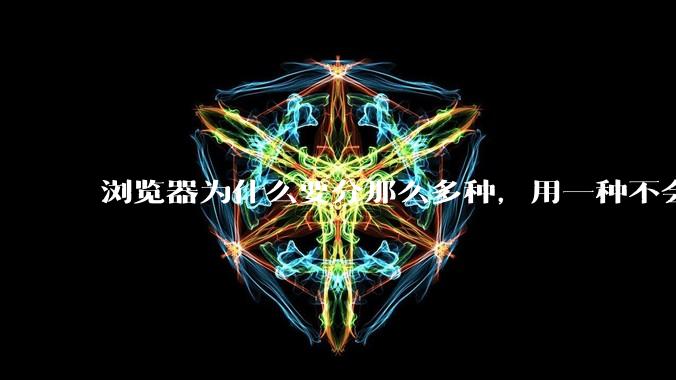 浏览器为什么要分那么多种，用一种不会很快捷吗？
