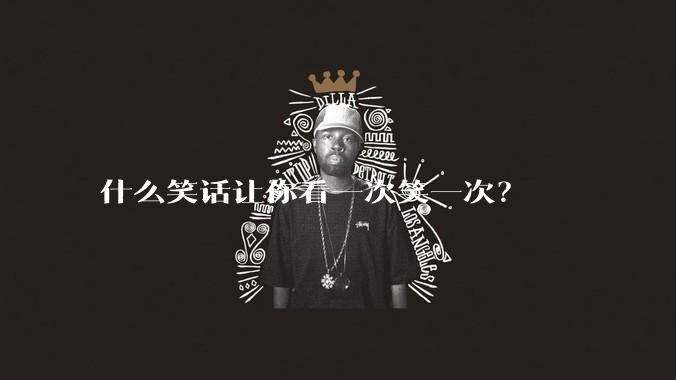 什么笑话让你看一次笑一次？