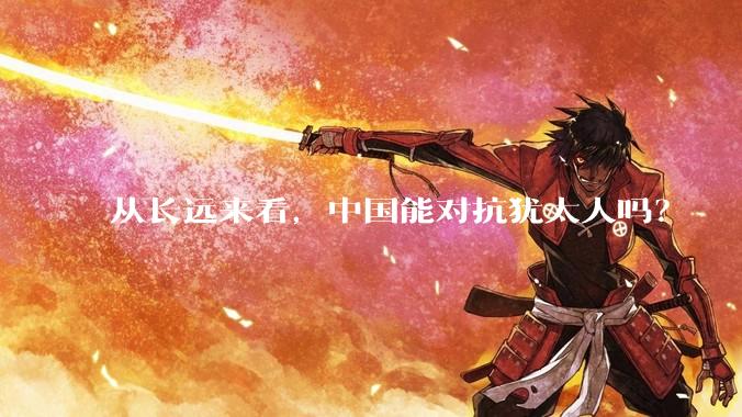 从长远来看，中国能对抗犹太人吗？