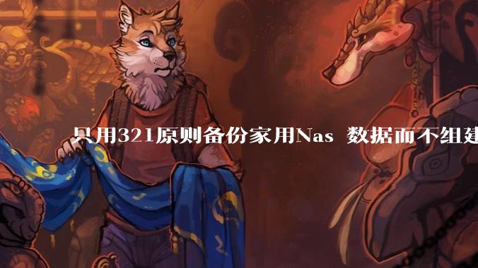 只用321原则备份家用Nas 数据而不组建raid阵列的人，不怕哪天备份全部同时损坏导致无法恢复吗？