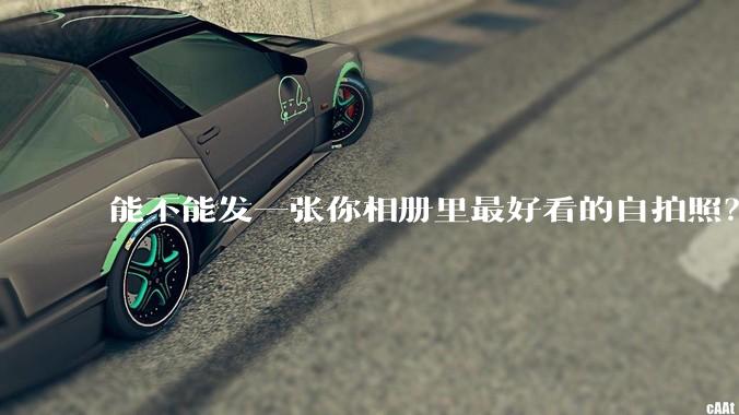 能不能发一张你相册里最好看的自拍照？