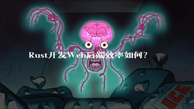 Rust开发Web后端效率如何？