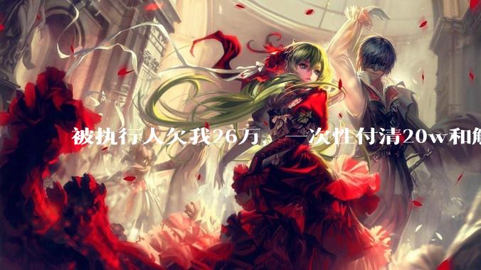 被执行人欠我26万，一次性付清20w和解，我该同意吗?