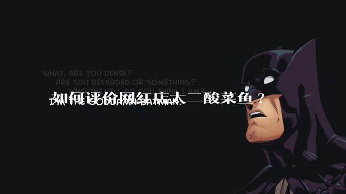 如何评价网红店太二酸菜鱼?