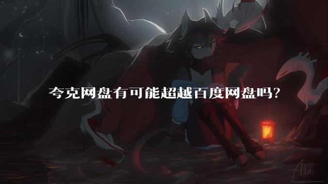 夸克网盘有可能超越百度网盘吗？